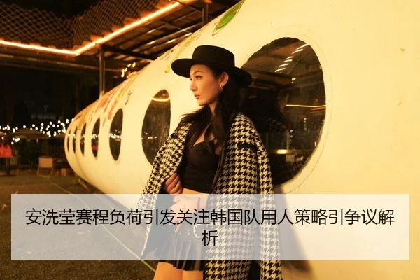 安洗莹赛程负荷引发关注韩国队用人策略引争议解析