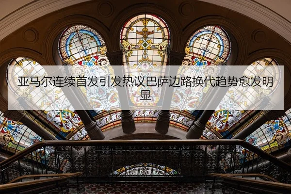 亚马尔连续首发引发热议巴萨边路换代趋势愈发明显
