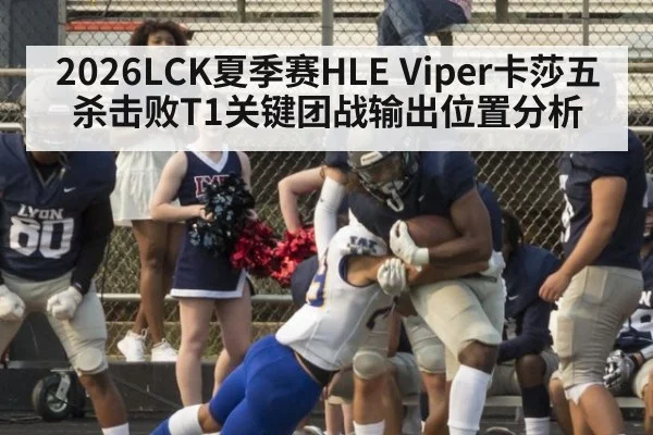 2026LCK夏季赛HLE Viper卡莎五杀击败T1关键团战输出位置分析