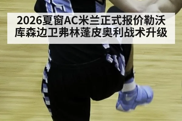 2026夏窗AC米兰正式报价勒沃库森边卫弗林蓬皮奥利战术升级