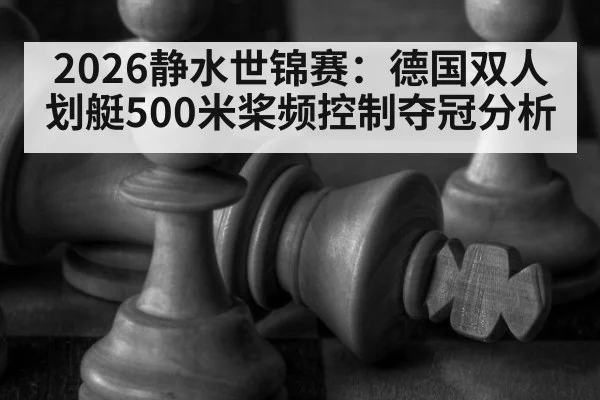 2026静水世锦赛：德国双人划艇500米桨频控制夺冠分析