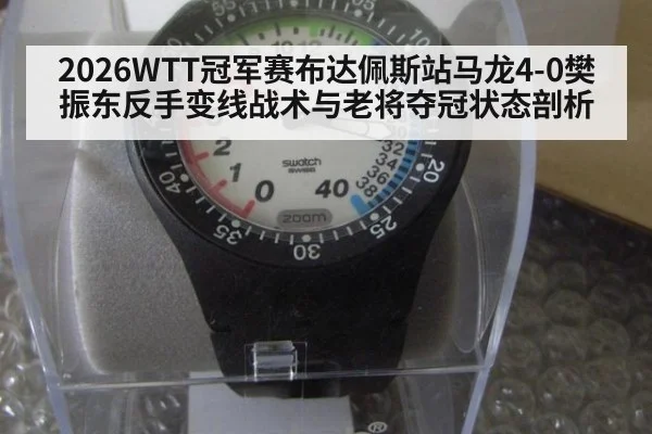 2026WTT冠军赛布达佩斯站马龙4-0樊振东反手变线战术与老将夺冠状态剖析