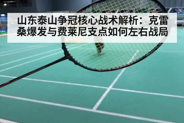 山东泰山争冠核心战术解析：克雷桑爆发与费莱尼支点如何左右战局
