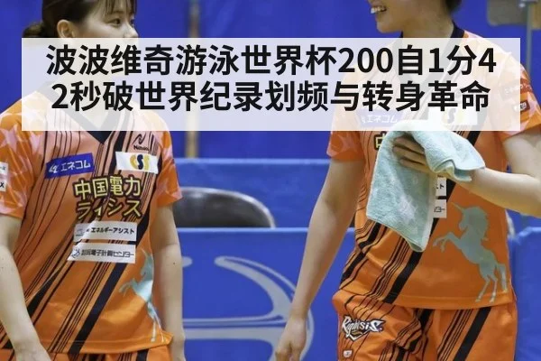 波波维奇游泳世界杯200自1分42秒破世界纪录划频与转身革命