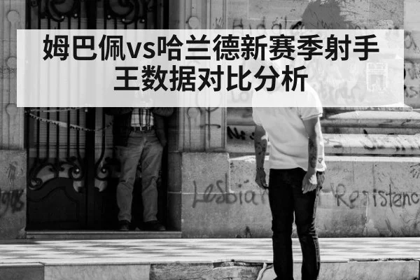 姆巴佩vs哈兰德新赛季射手王数据对比分析