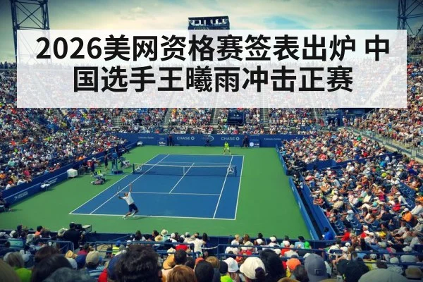 2026美网资格赛签表出炉 中国选手王曦雨冲击正赛
