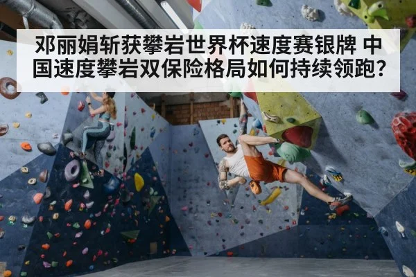 邓丽娟斩获攀岩世界杯速度赛银牌 中国速度攀岩双保险格局如何持续领跑？