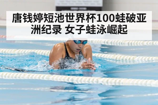 唐钱婷短池世界杯100蛙破亚洲纪录 女子蛙泳崛起