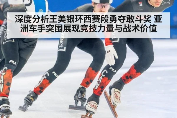 深度分析王美银环西赛段勇夺敢斗奖 亚洲车手突围展现竞技力量与战术价值