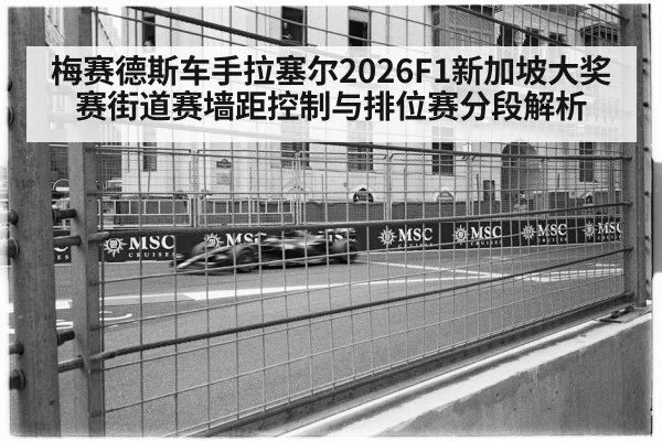 梅赛德斯车手拉塞尔2026F1新加坡大奖赛街道赛墙距控制与排位赛分段解析
