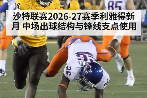 沙特联赛2026-27赛季利雅得新月 中场出球结构与锋线支点使用