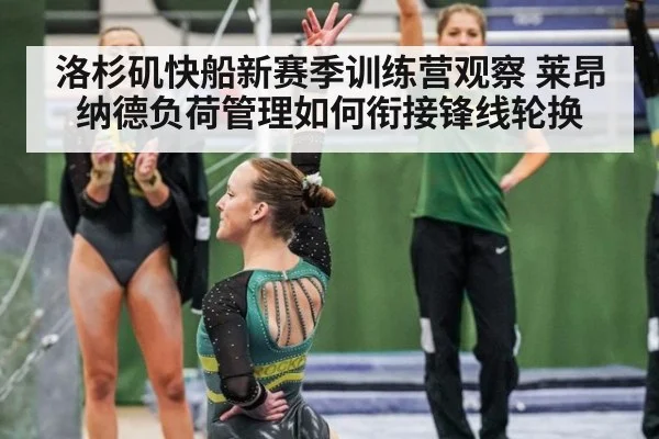 洛杉矶快船新赛季训练营观察 莱昂纳德负荷管理如何衔接锋线轮换