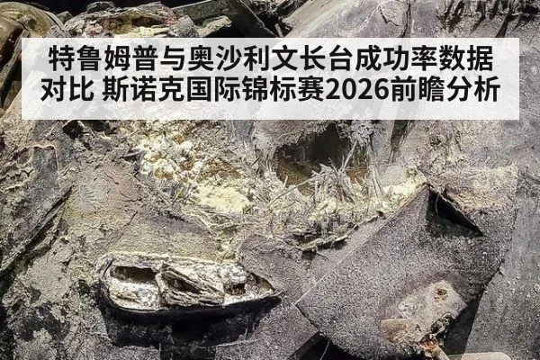 特鲁姆普与奥沙利文长台成功率数据对比 斯诺克国际锦标赛2026前瞻分析