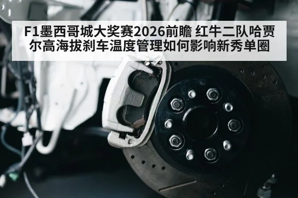 F1墨西哥城大奖赛2026前瞻 红牛二队哈贾尔高海拔刹车温度管理如何影响新秀单圈