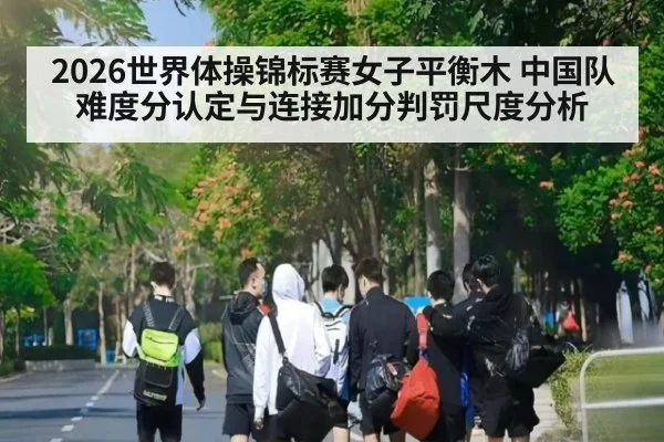 2026世界体操锦标赛女子平衡木 中国队难度分认定与连接加分判罚尺度分析