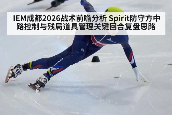 IEM成都2026战术前瞻分析 Spirit防守方中路控制与残局道具管理关键回合复盘思路