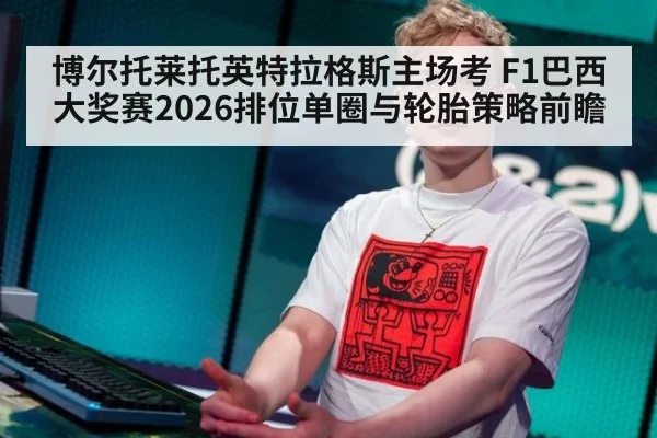 博尔托莱托英特拉格斯主场考 F1巴西大奖赛2026排位单圈与轮胎策略前瞻