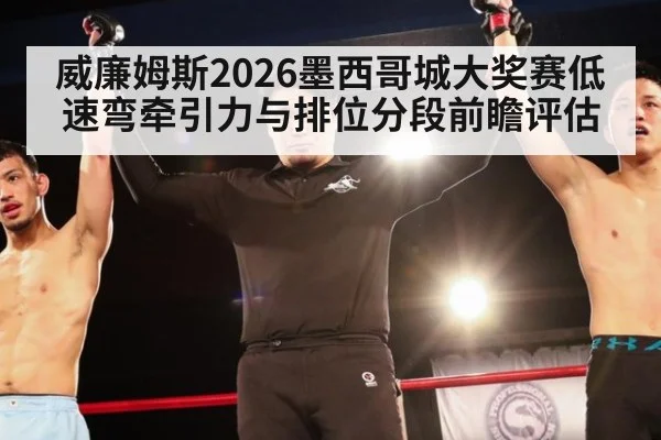 威廉姆斯2026墨西哥城大奖赛低速弯牵引力与排位分段前瞻评估