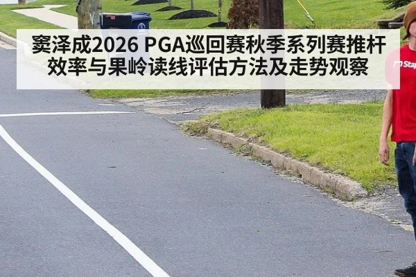 窦泽成2026 PGA巡回赛秋季系列赛推杆效率与果岭读线评估方法及走势观察